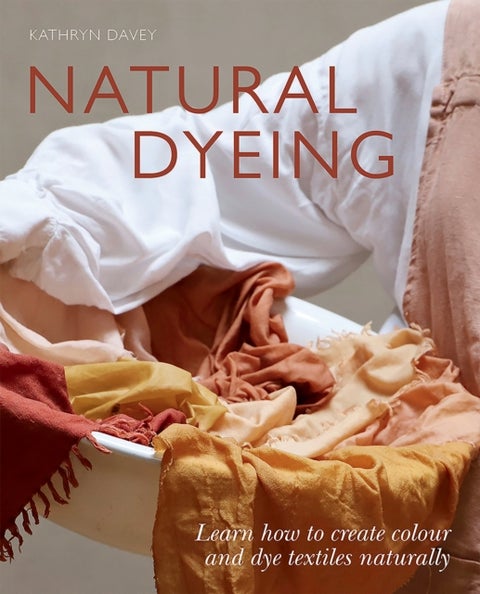 Natural Dyeing - Learn How to Create Colour and Dye Textiles Naturally
