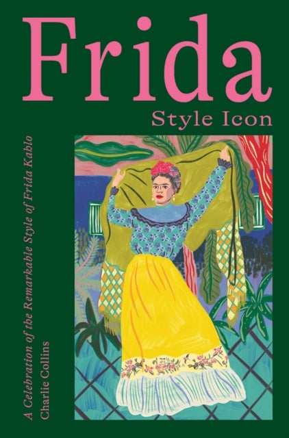 Frida: Style Icon - A Celebration of the Remarkable Style of Frida Kahlo