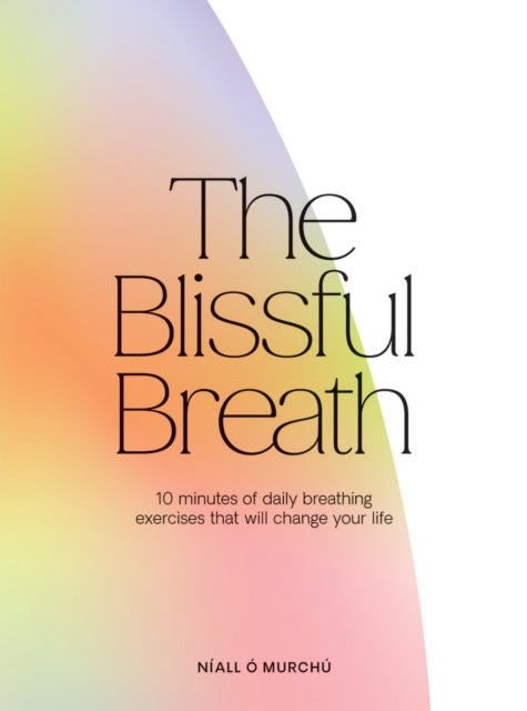 The Blissful Breath - 10 Minutes of Daily Breathing Exercises That Will Change Your Life