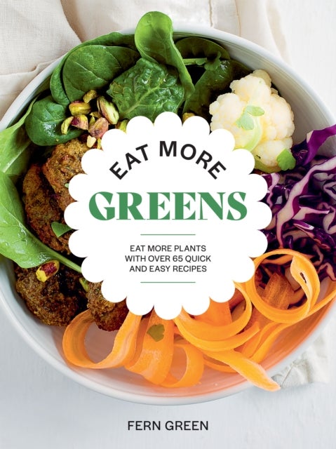 Eat More Greens - Eat More Plants with Over 65 Quick and Easy Recipes