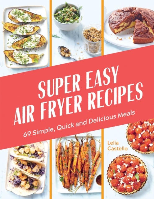Super Easy Air Fryer Recipes - 69 Simple, Quick and Delicious Meals