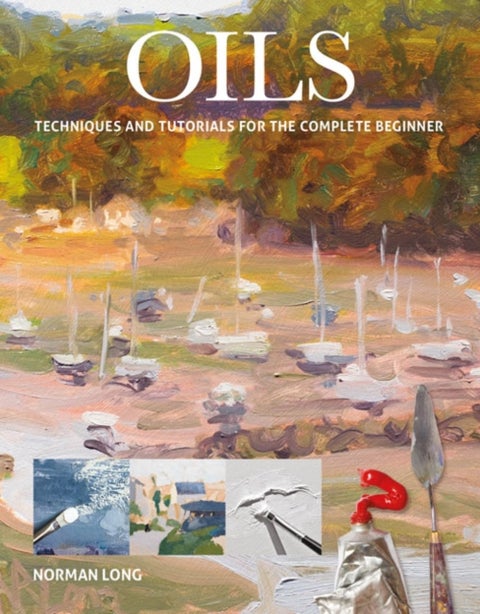 Oils - Techniques and Tutorials for the Complete Beginner