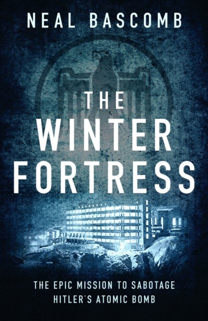 The Winter Fortress - The Epic Mission to Sabotage Hitler's Atomic Bomb