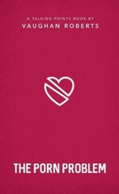 The Porn Problem - Christian compassion, convictions and wisdom for today's big issues