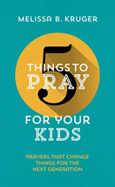 5 Things to Pray for Your Kids - Prayers that change things for the next generation