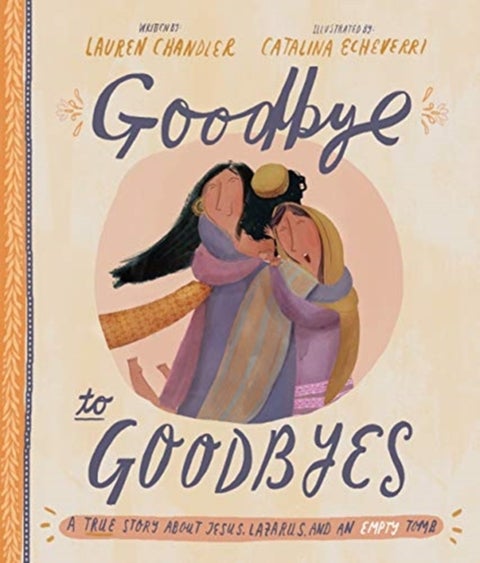 Goodbye to Goodbyes Storybook - A True Story About Jesus, Lazarus, and an Empty Tomb
