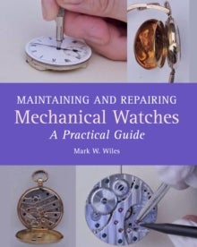 Maintaining and Repairing Mechanical Watches - A Practical Guide