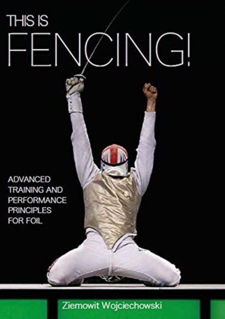 This is Fencing! - Advanced Training and Performance Principles for Foil