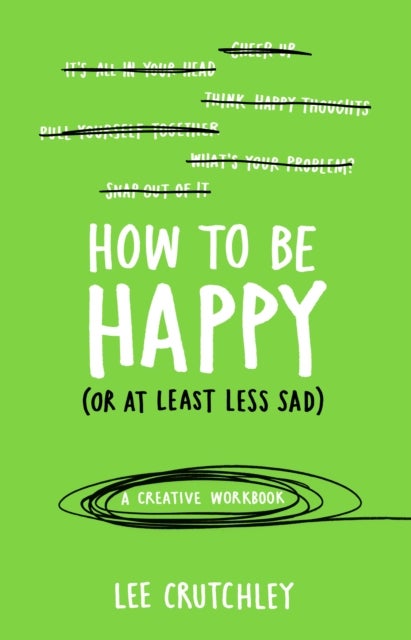 How to Be Happy (or at least less sad) - A Creative Workbook
