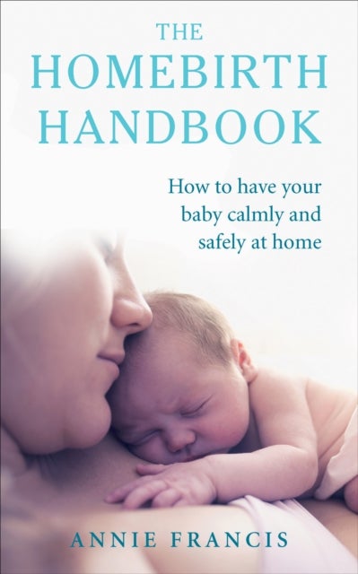 The Homebirth Handbook - How to have your baby calmly and safely at home