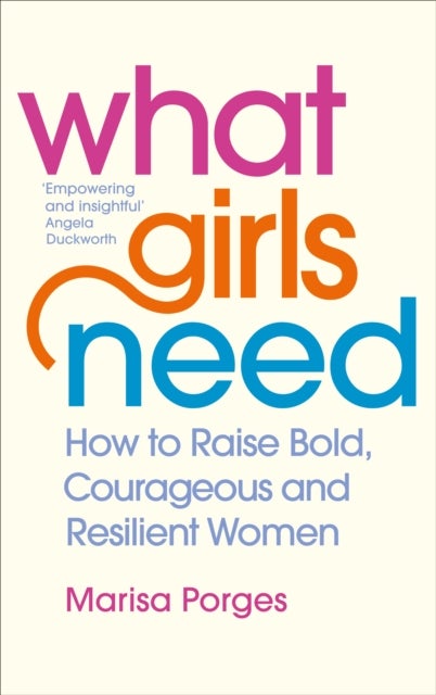 What Girls Need - How to Raise Bold, Courageous and Resilient Girls