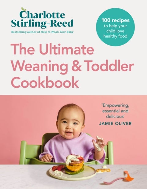 The Ultimate Weaning and Toddler Cookbook - 100 recipes to help your child love healthy food