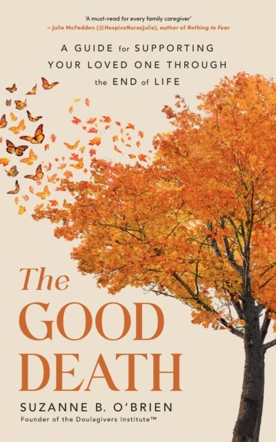 The Good Death - A Guide for Supporting Your Loved One through the End of Life