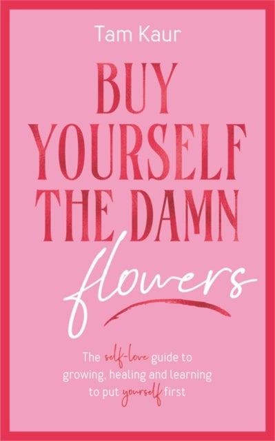 Buy Yourself the Damn Flowers - The self-love guide to growing, healing and learning to put yourself first