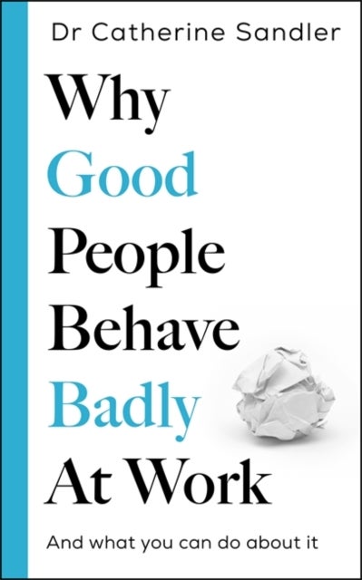 Why Good People Behave Badly at Work - And what you can do about it
