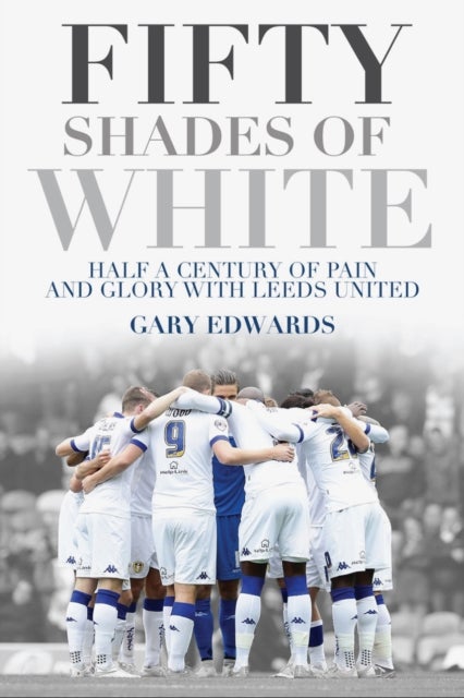 Fifty Shades of White - Half a Century of Pain and Glory with Leeds United