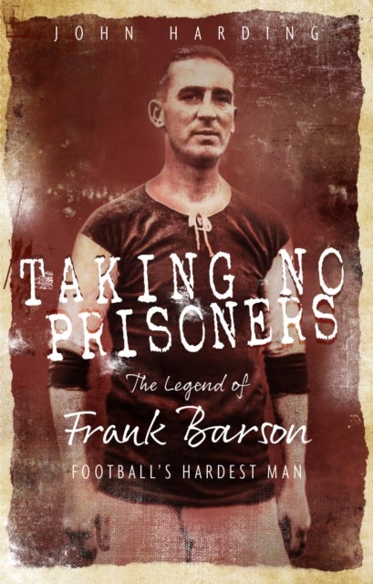 Taking No Prisoners - The Legend of Frank Barson, Football's Hardest Man