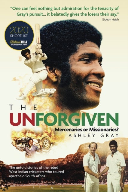 The Unforgiven - Missionaries or Mercenaries? The Untold Story of the Rebel West Indian Cricketers Who Toured Aparthe