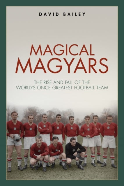 Magical Magyars - The Rise and Fall of the World's Once Greatest Football Team
