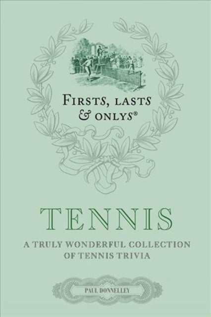 Firsts; Lasts and Onlys: Tennis - A Truly Wonderful Collection of Tennis Trivia