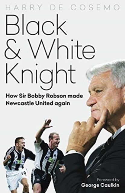 Black and White Knight - How Sir Bobby Robson Made Newcastle United Again