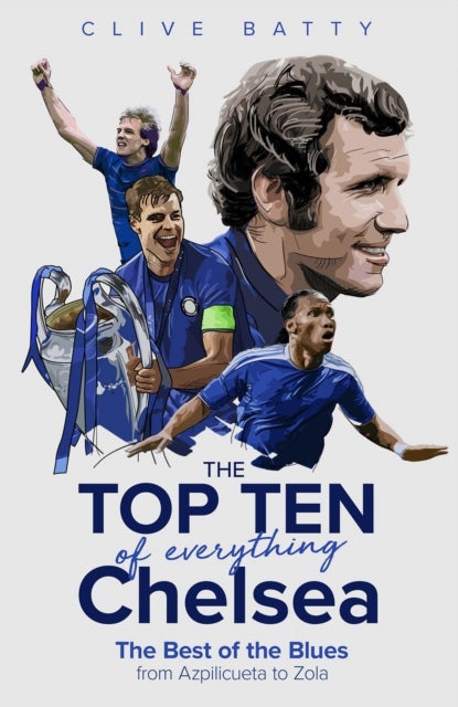 The Top Ten of Everything Chelsea - The Best of the Blues from Azpilicueta to Zola