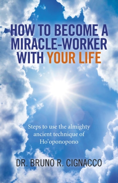 How to Become a Miracle¿Worker with Your Life ¿ Steps to use the almighty ancient technique of Ho`op