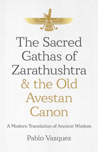 Sacred Gathas of Zarathushtra & the Old Avestan Canon, The - A Modern Translation of Ancient Wisdom