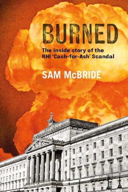 Burned - The Inside Story of the 'Cash-for-Ash' Scandal and Northern Ireland's Secretive New Elite