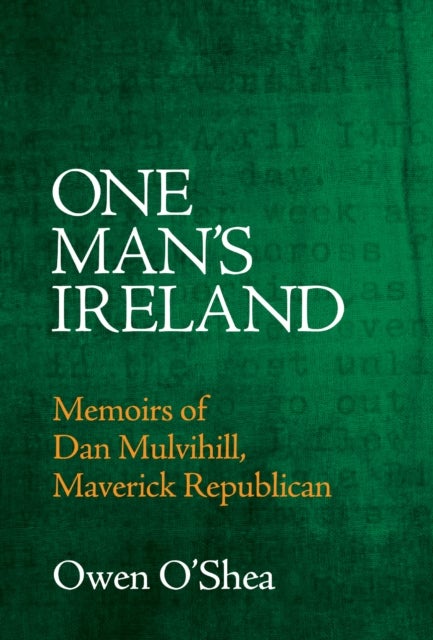 One Man's Ireland - Memoirs of Dan Mulvihill, Maverick Republican