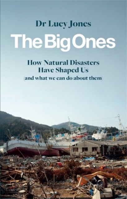 The Big Ones - How Natural Disasters Have Shaped Us (And What We Can Do About Them)
