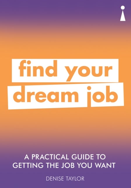 A Practical Guide to Getting the Job you Want - Find Your Dream Job
