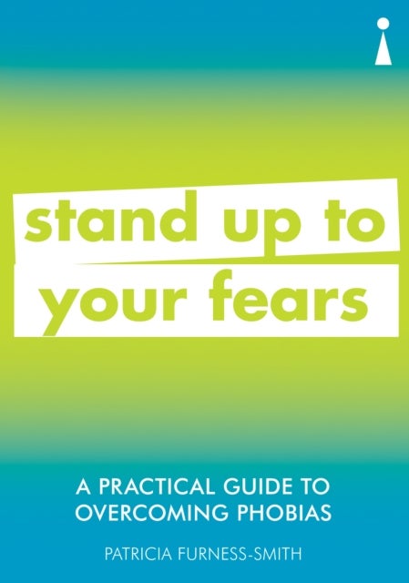 A Practical Guide to Overcoming Phobias - Stand Up to Your Fears