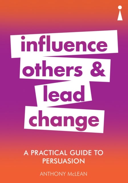 A Practical Guide to Persuasion - Influence others and lead change