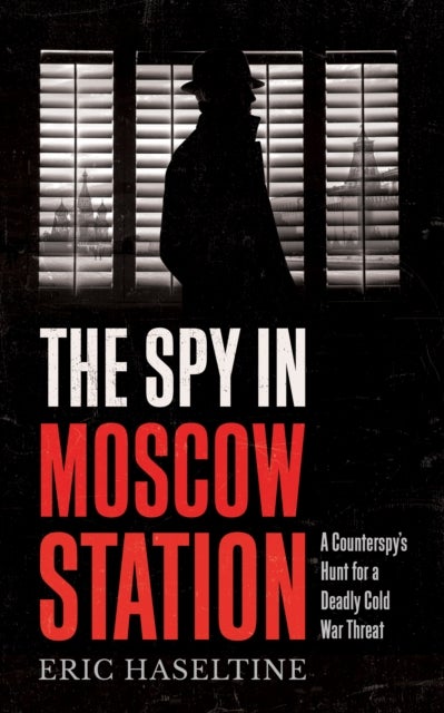 The Spy in Moscow Station - A Counterspy's Hunt for a Deadly Cold War Threat