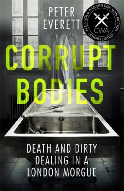 Corrupt Bodies - Death and Dirty Dealing at the Morgue: Shortlisted for CWA ALCS Dagger for Non-Fiction 2020