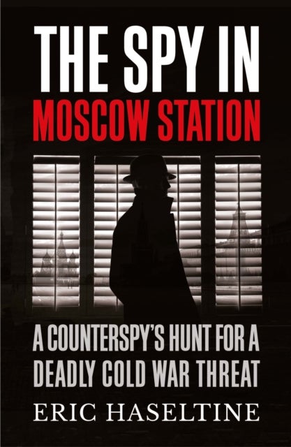 The Spy in Moscow Station - A Counterspy's Hunt for a Deadly Cold War Threat