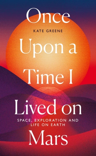 Once Upon a Time I Lived on Mars - Space, Exploration and Life on Earth