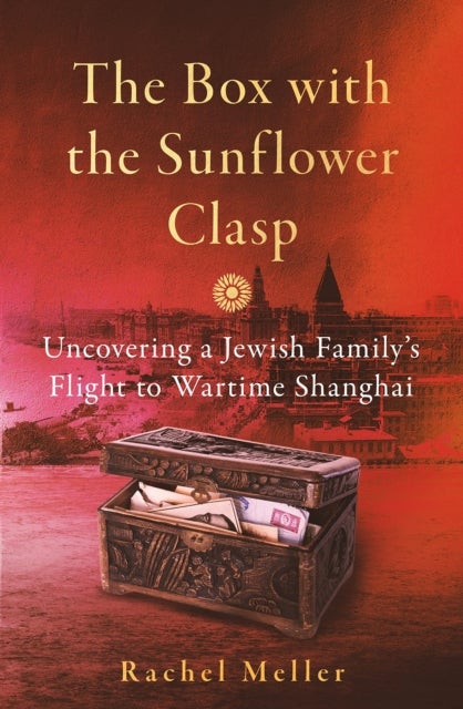 The Box with the Sunflower Clasp - Uncovering a Jewish Family's Flight to Wartime Shanghai