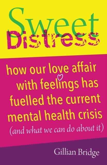 Sweet Distress - How our love affair with feelings has fuelled the current mental health crisis (and what we can do a