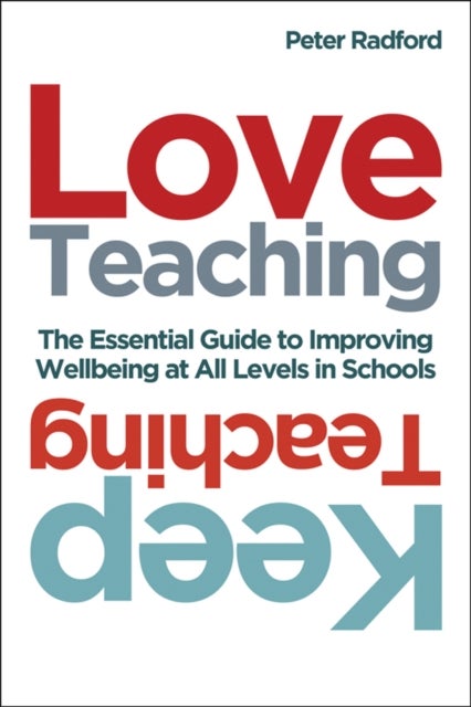 Love Teaching, Keep Teaching - The essential guide to improving wellbeing at all levels in schools