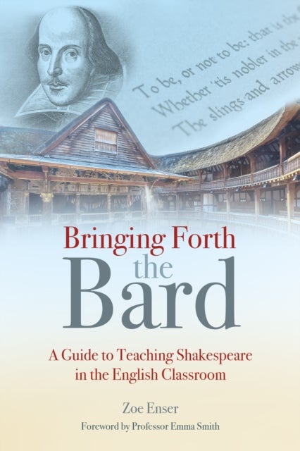 Bringing Forth the Bard - A guide to teaching Shakespeare in the English classroom