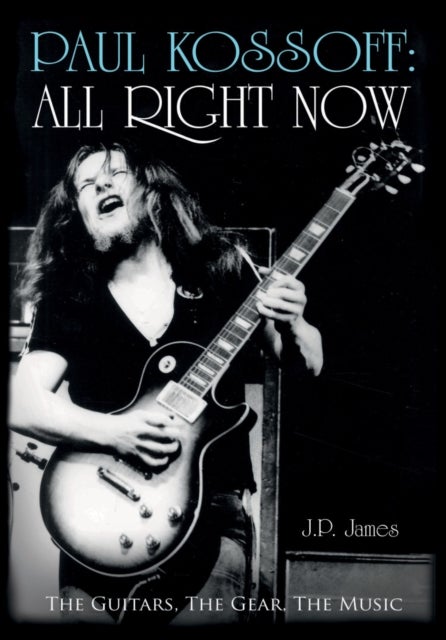 Paul Kossoff: All Right Now - All Right Now: The Guitars, The Gear, The Music