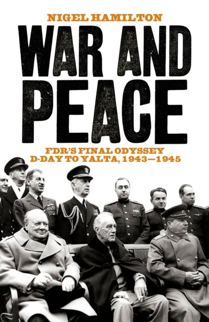 War and Peace - FDR's Final Odyssey D-Day to Yalta, 1943-1945