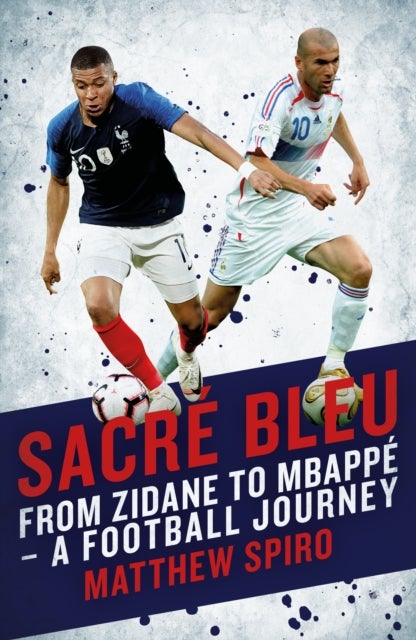 Sacre Bleu - Zidane to Mbappe - A football journey