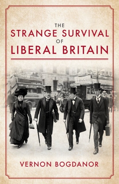 The Strange Survival of Liberal Britain - Politics and Power Before the First World War