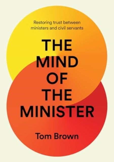 The Mind of the Minister - Restoring trust between ministers and civil servants