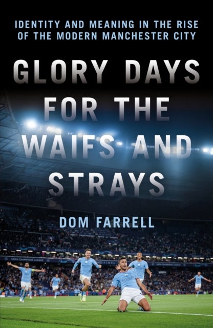 Glory Days for the Waifs and the Strays - Identity and Meaning in the Rise of the Modern Manchester City