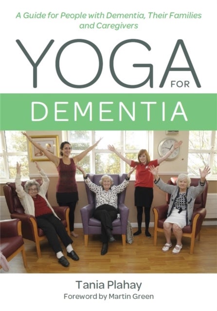 Yoga for Dementia - A Guide for People with Dementia, Their Families and Caregivers