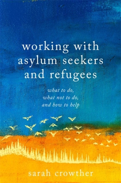 Working with Asylum Seekers and Refugees - What to Do, What Not to Do, and How to Help